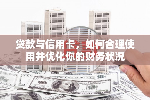 理县贷款与信用卡，如何合理使用并优化你的财务状况