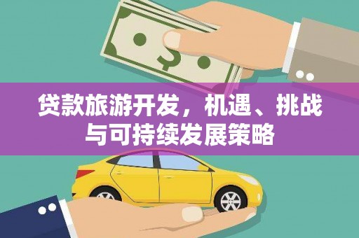 理县贷款旅游开发，机遇、挑战与可持续发展策略