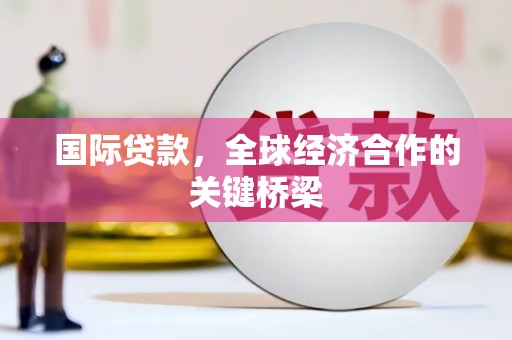 理县国际贷款，全球经济合作的关键桥梁