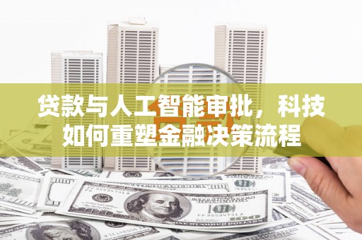 理县贷款与人工智能审批，科技如何重塑金融决策流程