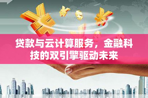 理县贷款与云计算服务，金融科技的双引擎驱动未来