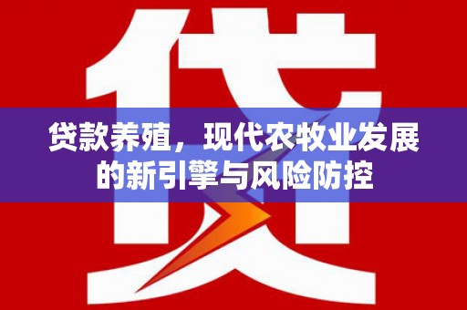 理县贷款养殖，现代农牧业发展的新引擎与风险防控