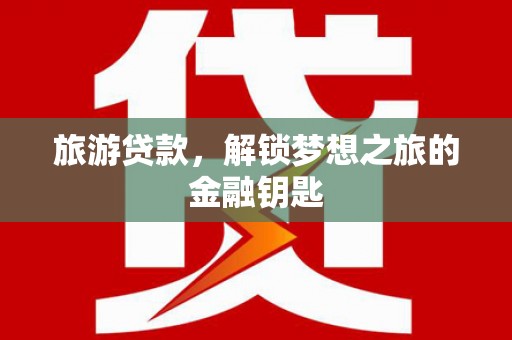 理县旅游贷款，解锁梦想之旅的金融钥匙