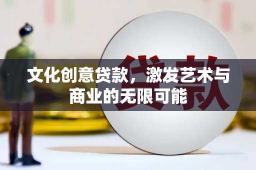 理县文化创意贷款，激发艺术与商业的无限可能