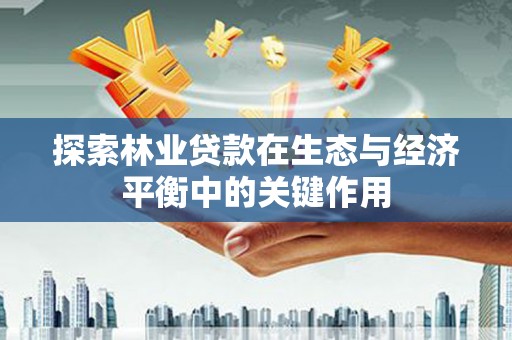 理县探索林业贷款在生态与经济平衡中的关键作用