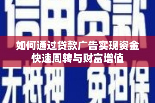 理县如何通过贷款广告实现资金快速周转与财富增值