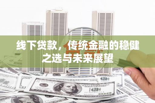 理县线下贷款，传统金融的稳健之选与未来展望