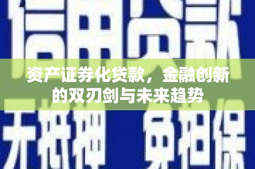 理县资产证券化贷款，金融创新的双刃剑与未来趋势