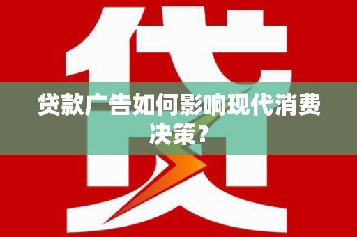 理县贷款广告如何影响现代消费决策？