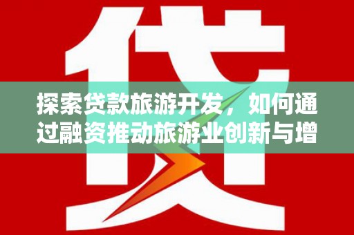 理县探索贷款旅游开发，如何通过融资推动旅游业创新与增长