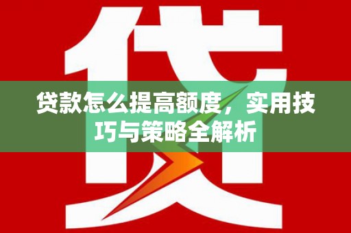 理县贷款怎么提高额度，实用技巧与策略全解析