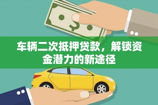 理县车辆二次抵押贷款，解锁资金潜力的新途径