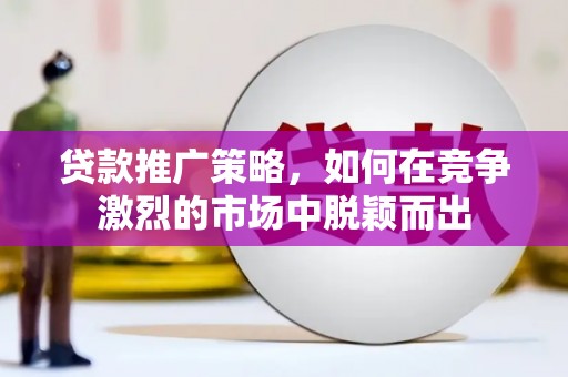 理县贷款推广策略，如何在竞争激烈的市场中脱颖而出