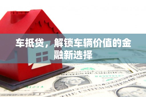 理县车抵贷，解锁车辆价值的金融新选择