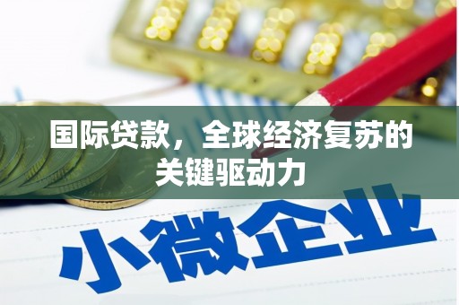 理县国际贷款，全球经济复苏的关键驱动力