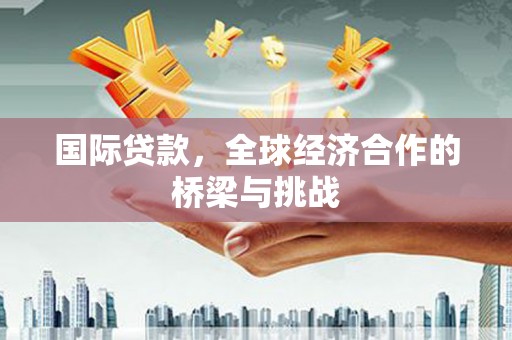 理县国际贷款，全球经济合作的桥梁与挑战