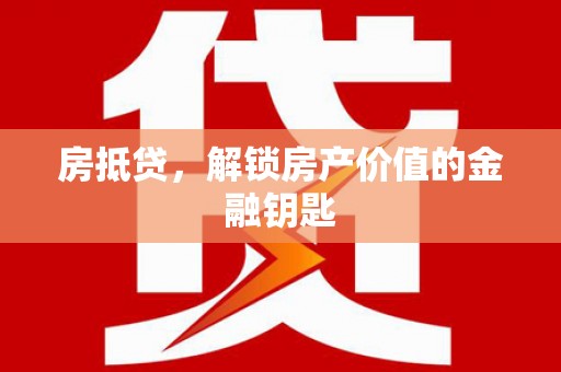 理县房抵贷，解锁房产价值的金融钥匙