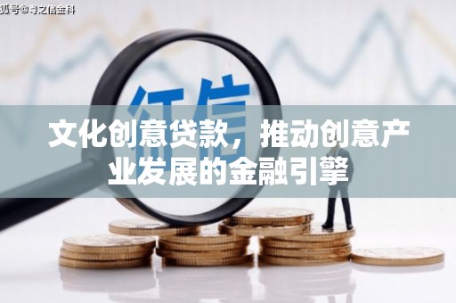 理县文化创意贷款，推动创意产业发展的金融引擎