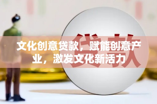 理县文化创意贷款，赋能创意产业，激发文化新活力