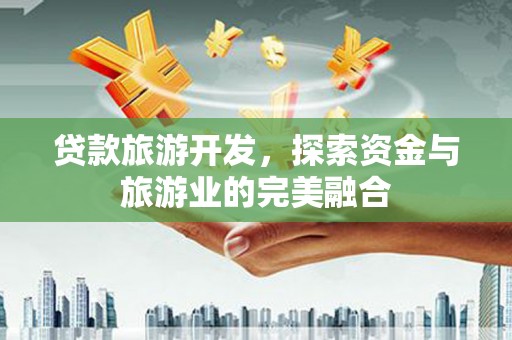 理县贷款旅游开发，探索资金与旅游业的完美融合
