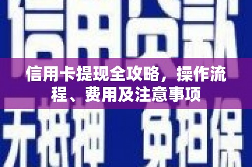 理县信用卡提现全攻略，操作流程、费用及注意事项