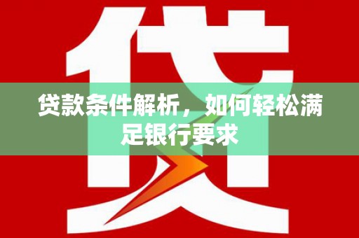 理县贷款条件解析，如何轻松满足银行要求