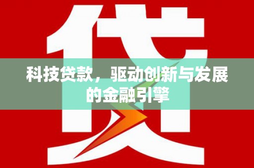 理县科技贷款，驱动创新与发展的金融引擎