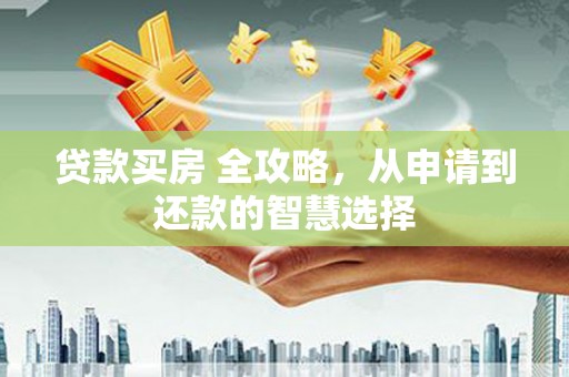 理县贷款买房 全攻略，从申请到还款的智慧选择