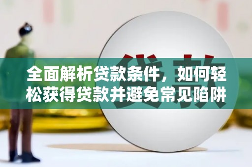 理县全面解析贷款条件，如何轻松获得贷款并避免常见陷阱