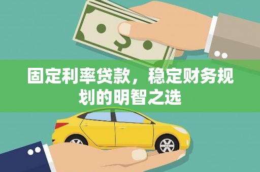理县固定利率贷款，稳定财务规划的明智之选