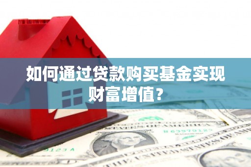 理县如何通过贷款购买基金实现财富增值？