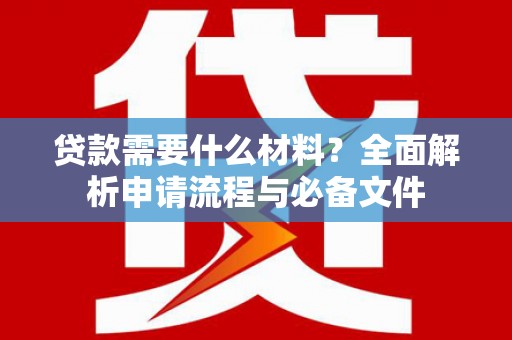 理县贷款需要什么材料？全面解析申请流程与必备文件