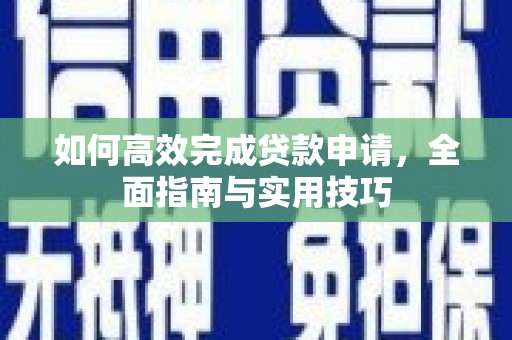 理县如何高效完成贷款申请，全面指南与实用技巧