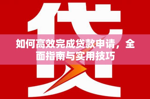 理县如何高效完成贷款申请，全面指南与实用技巧