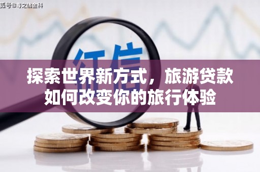 理县探索世界新方式，旅游贷款如何改变你的旅行体验