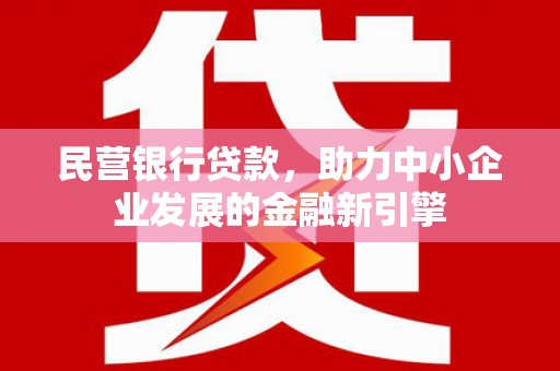 理县民营银行贷款，助力中小企业发展的金融新引擎