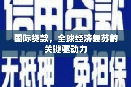 理县国际贷款，全球经济复苏的关键驱动力