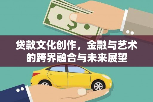 理县贷款文化创作，金融与艺术的跨界融合与未来展望