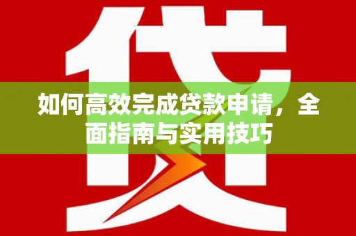 理县如何高效完成贷款申请，全面指南与实用技巧