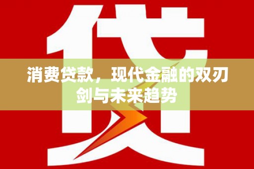 理县消费贷款，现代金融的双刃剑与未来趋势