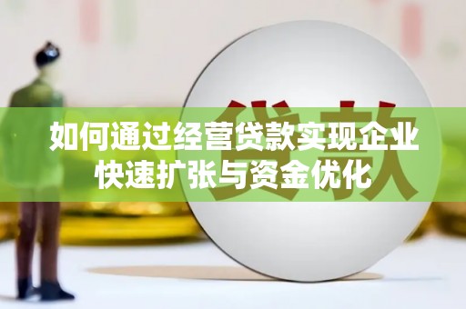 理县如何通过经营贷款实现企业快速扩张与资金优化