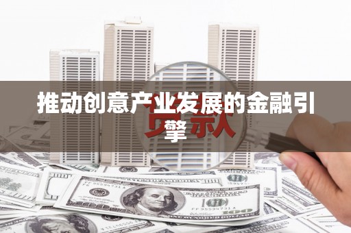 理县推动创意产业发展的金融引擎