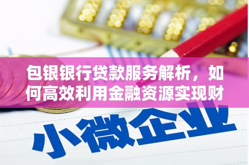 理县包银银行贷款服务解析，如何高效利用金融资源实现财富增长