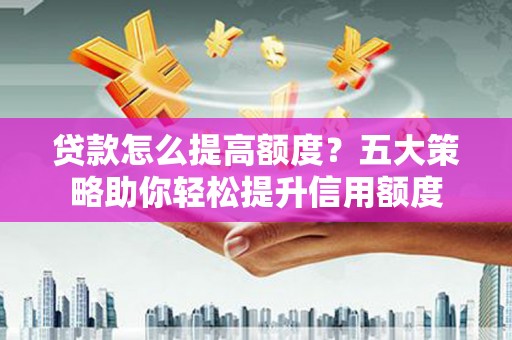 理县贷款怎么提高额度？五大策略助你轻松提升信用额度