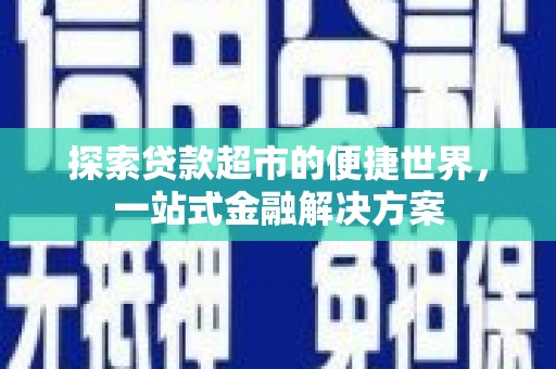 理县探索贷款超市的便捷世界，一站式金融解决方案
