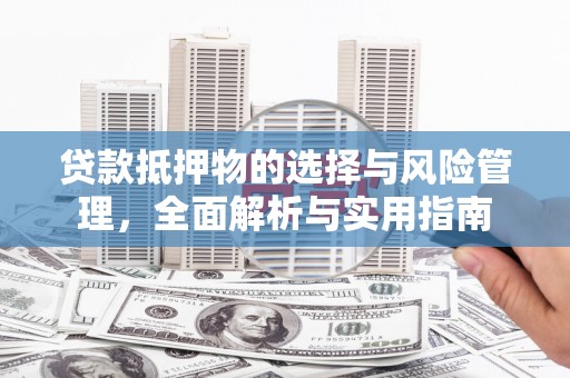 理县贷款抵押物的选择与风险管理，全面解析与实用指南