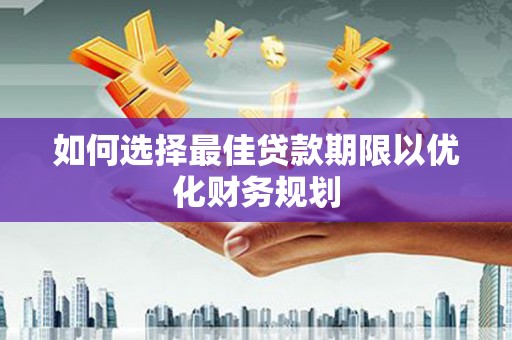 理县如何选择最佳贷款期限以优化财务规划