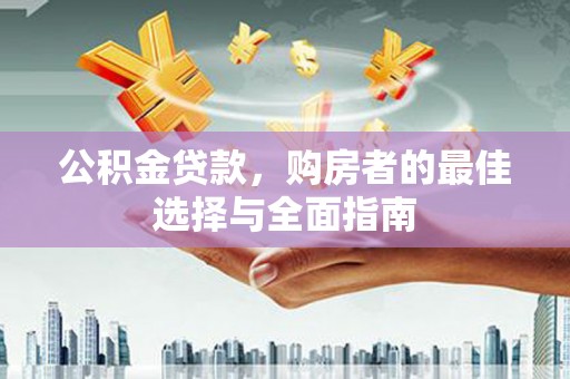 理县公积金贷款，购房者的最佳选择与全面指南