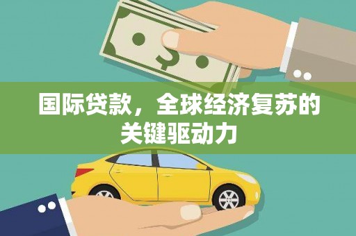 理县国际贷款，全球经济复苏的关键驱动力