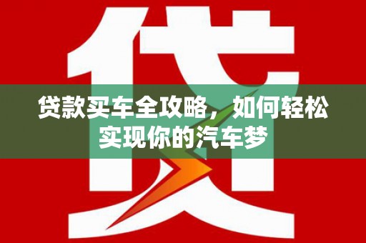 理县贷款买车全攻略，如何轻松实现你的汽车梦
